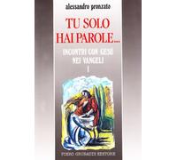 Tu solo hai parole... Incontri con Gesù nei vangeli. Giovanni e Luca (Vol. 1)