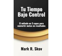 Tu Tiempo Bajo Control: El método en 3 capas para convertir metas en resultados