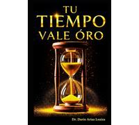 Tu Tiempo Vale Oro: La guía definitiva para exprimir cada hora de tu día