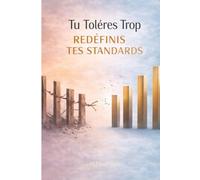 Tu Tolères Trop - Redéfinis Tes Standards: Arrête d’accepter le minimum, impose tes limites et deviens la personne que les autres respectent naturellement