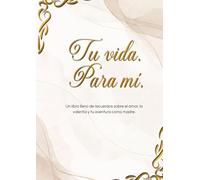 Tu vida. Para mí.: Un libro de recuerdos sobre el amor, la valentía y tu camino como madre