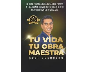 Tu Vida, Tu Obra Maestra: La ruta práctica para pasar del estrés a la armonía, elevar tu energía y ser tu mejor versión en tu día a día