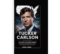 TUCKER CARLSON BIOGRAPHY: THE VOICE THAT BROKE AMERICA - HOW ONE MAN'S WORDS DIVIDED A NATION AND REDEFINED CONSERVATIVE MEDIA