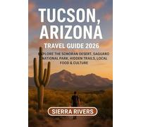 TUCSON, ARIZONA TRAVEL GUIDE 2026: Explore the Sonoran Desert, Saguaro National Park, Hidden Trails, Local Food & Culture