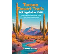 TUCSON DESERT TRAILS HIKING GUIDE 2026: Explore Arizona’s Hidden Trails and Desert Adventures: 93