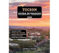 TUCSON GUIDA DI VIAGGIO 2025: Esplora monumenti storici, escursioni in montagna, delizie culinarie, arte locale, esperienze shopping, meraviglie del ... itinerari dettagliati e consigli pratici