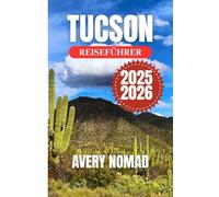 TUCSON REISEFÜHRER 2025-2026: Reisen Sie intelligenter mit den wichtigsten Reiserouten, Sicherheitstipps, kulturellen Hinweisen und dem monatlichen Wetterführer für Tucson