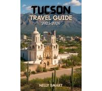 Tucson Travel Guide 2025-2026: Discover 50+ Must-See Sights, Outdoor Adventures, and Hidden Gems in Arizona’s Desert Jewel (includes a map)