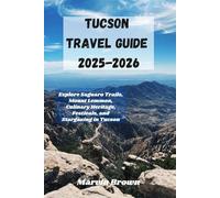 Tucson Travel Guide 2025-2026: Explore Saguaro Trails, Mount Lemmon, Culinary Heritage, Festivals, and Stargazing in Tucson