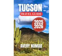 TUCSON TRAVEL GUIDE 2025-2026: Travel Smarter with Tucson’s Essential Itineraries, Safety Tips, Cultural Notes, and Month-by-Month Weather Guide