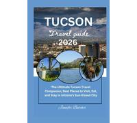 TUCSON TRAVEL GUIDE 2026: The Ultimate Tucson Travel Companion, Best Places to Visit, Eat, and Stay in Arizona’s Sun-Kissed City