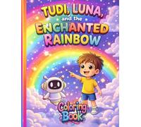 Tudi, Luna, and the Enchanted Rainbow: A Magical Coloring Book for Kids Ages 3-7: An Interactive Journey of Courage, Joy, and Wisdom Featuring Tudi the Explorer and Luna the Robot.