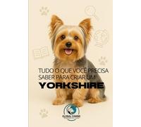 Tudo O Que Você Precisa Saber Para Criar Um Yorkshire: História, Saúde, Criação e muito mais!