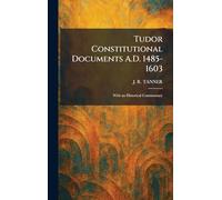 Tudor Constitutional Documents A.D. 1485-1603: With an Historical Commentary