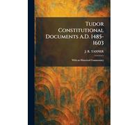 Tudor Constitutional Documents A.D. 1485-1603: With an Historical Commentary