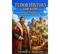 TUDOR HISTORY FOR KIDS: A fascinating Journey Through Britain's Most Powerful Monarchs and daily life