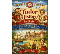 Tudor History for Kids: A Fun Guide to Kings, Queens, Castles, and Life in Old England