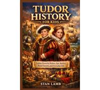 TUDOR HISTORY FOR KIDS: Explore Powerful Rulers, Epic Battles, Royal Secrets, and Everyday Life