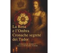 TUDOR - LE OMBRE DELLA ROSA: INTRIGHI E SEGRETI ALLA CORTE DEI TUDOR