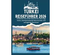 TÜRKEI REISEFÜHRER 2026 - Entdecken Sie antike Geschichte, lebendige Kultur, atemberaubende Naturwunder und aufregende Abenteuer