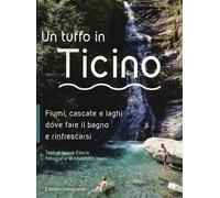 Tuffo In Ticino. Fiumi, Cascate, Laghetti E Altri Luoghi Naturali Dove Fare Il B