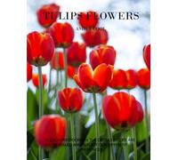 Tulips flowers: Exploring Tulip Flowers: A Visual Journey Through Nature’s Colorful Blooms