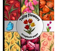 Tulips flowers scrapbook paper: elegant floral tulip patterns and botanical designs for scrapbooking, card making, journaling, collage, DIY Projects and other creative paper crafts