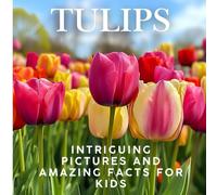 Tulips for Kids: Intriguing Pictures and Amazing Facts