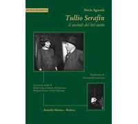 Tullio Serafin, il custode del canto. Con scritti inediti di Maria Callas, Gabriele D'Annunzio, Richard Strauss e Pietro Mascagni. Nuova ediz.