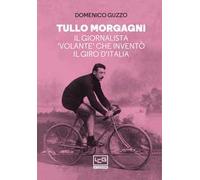 Tullo Morgagni. Il giornalista «volante» che inventò il Giro d’Italia