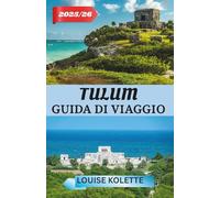 TULUM GUIDA DI VIAGGIO 2025- 2026: Esplora le rovine, le spiagge e la magia di Tulum
