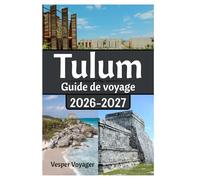 Tulum Guide de voyage 2026-2027: Découvrez les itinéraires des constellations mayas, les plongées dans les grottes d'eau douce, les fréquences des ... du vent salé du paradis sauvage du Yucatán