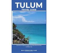 TULUM TRAVEL GUIDE: A Journey Through the Edge of the Maya World and the Caribbean Sea