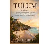 TULUM Travel guide: Discovering Ancient Mayan Ruins, White-Sand Beaches, Cenotes, Eco Parks, Local Cuisine, Cultural Experiences, and Essential Planning Tips
