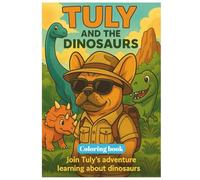 TULY AND THE DINOSAURS : A fun Dinosaur Coloring Adventure for Kids Ages 4-10: Explore Prehistoric Times with Tuly the French Bulldog