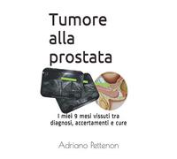 Tumore alla prostata: I miei 9 mesi vissuti tra diagnosi, accertamenti e cure