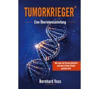 Tumorkrieger: Wie man mit Krisen glücklich und durch Krebs wieder gesund wird. Eine Überlebensanleitung