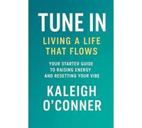 Tune In: Living a Life That Flows: Your Starter Guide to Raising Energy and Resetting Your Vibe