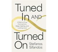Tuned In and Turned On: A Path to True Connection, Deep Healing and Lasting Love