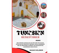 TUNESIEN REISEFÜHRER 2025: Vom antiken Karthago bis an den Rand der Sahara Entdecken Sie versteckte Medinas, lokale Geheimnisse und die ungezähmte Schönheit des bestgehüteten Geheimnisses Nordafrikas