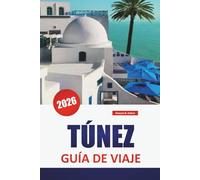 TÚNEZ GUÍA DE VIAJE 2026: Descubre las principales atracciones, gemas ocultas, monumentos históricos, cocina local y consejos de viaje en la capital de Túnez