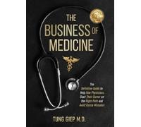 The Business of Medicine: The Definitive Guide to Help New Physicians Start Their Career on the Right Path and Avoid Costly Mistakes