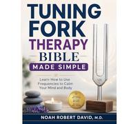 TUNING FORK THERAPY BIBLE MADE SIMPLE: Learn How to Use Frequencies to Calm Your Mind and Body
