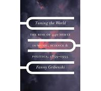 Tuning the World: The Rise of 440 Hertz in Music, Science, & Politics, 1859-1955