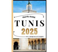 TUNIS TRAVEL GUIDE: Your travel companion to wander, explore, and savor the highlights of this must-visit destination