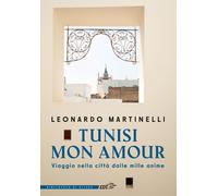 Tunisi mon amour. Viaggio nella città dalle mille anime - Martinelli Leonardo