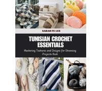 Tunisian Crochet Essentials: Mastering Textures and Designs for Stunning Projects Book