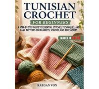 Tunisian Crochet for Beginners: A Step-by-Step Guide to Essential Stitches, Techniques, and Easy Patterns for Blankets, Scarves, and Accessories