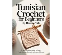 Tunisian Crochet for Beginners: A Step-by-Step Guide to Learn, Practice, and Create with Confidence