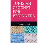 TUNISIAN CROCHET FOR BEGINNERS: A Step-by-Step Guide to Produce Simple & Beautiful Projects
